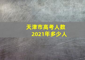 天津市高考人数2021年多少人