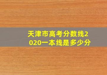 天津市高考分数线2020一本线是多少分