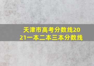 天津市高考分数线2021一本二本三本分数线