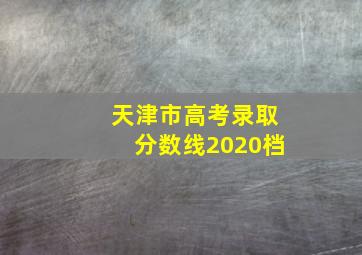 天津市高考录取分数线2020档