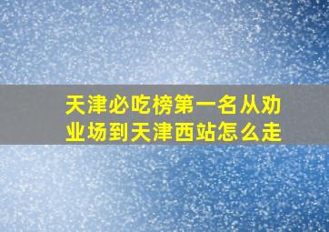 天津必吃榜第一名从劝业场到天津西站怎么走