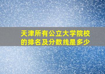 天津所有公立大学院校的排名及分数线是多少