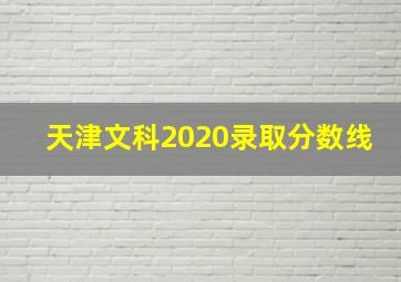 天津文科2020录取分数线