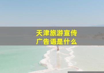 天津旅游宣传广告语是什么