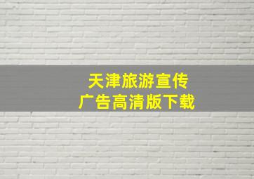 天津旅游宣传广告高清版下载