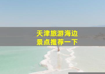 天津旅游海边景点推荐一下