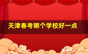 天津春考哪个学校好一点