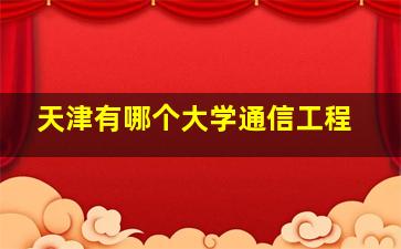 天津有哪个大学通信工程