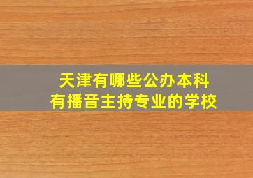 天津有哪些公办本科有播音主持专业的学校