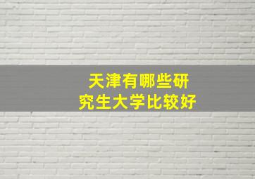 天津有哪些研究生大学比较好