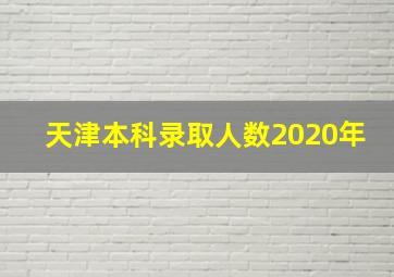 天津本科录取人数2020年