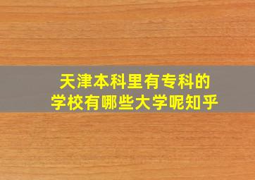 天津本科里有专科的学校有哪些大学呢知乎