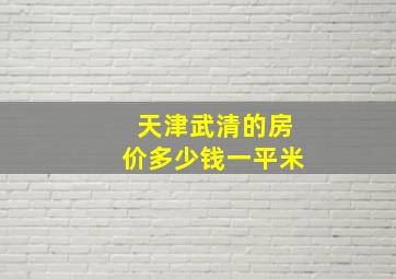 天津武清的房价多少钱一平米