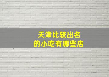 天津比较出名的小吃有哪些店