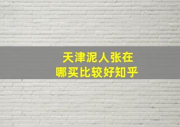 天津泥人张在哪买比较好知乎