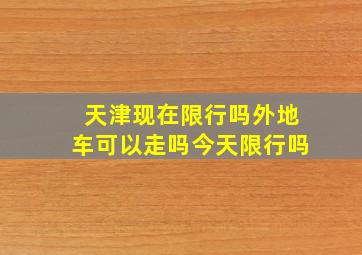 天津现在限行吗外地车可以走吗今天限行吗