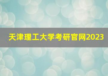 天津理工大学考研官网2023