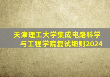 天津理工大学集成电路科学与工程学院复试细则2024