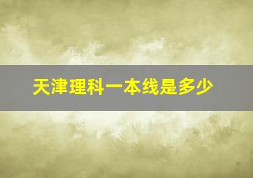 天津理科一本线是多少