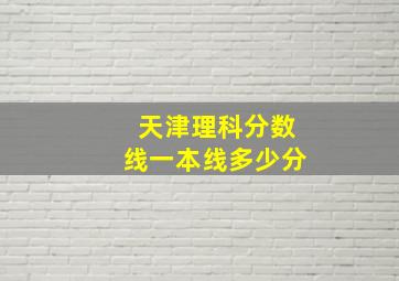 天津理科分数线一本线多少分