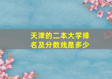 天津的二本大学排名及分数线是多少