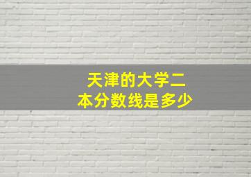 天津的大学二本分数线是多少