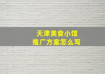 天津美食小馆推广方案怎么写