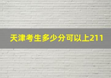 天津考生多少分可以上211