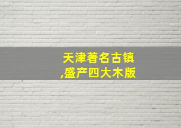 天津著名古镇,盛产四大木版