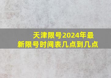 天津限号2024年最新限号时间表几点到几点