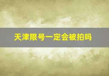 天津限号一定会被拍吗