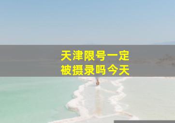 天津限号一定被摄录吗今天