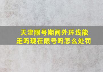 天津限号期间外环线能走吗现在限号吗怎么处罚