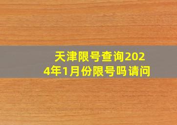 天津限号查询2024年1月份限号吗请问