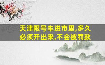 天津限号车进市里,多久必须开出来,不会被罚款