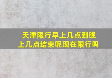 天津限行早上几点到晚上几点结束呢现在限行吗