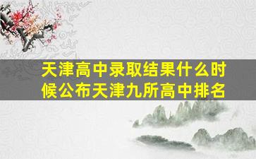 天津高中录取结果什么时候公布天津九所高中排名