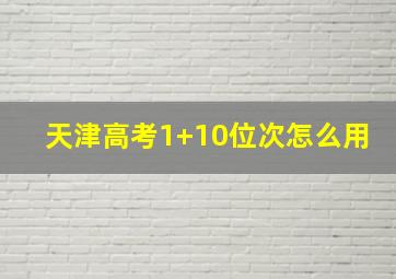 天津高考1+10位次怎么用