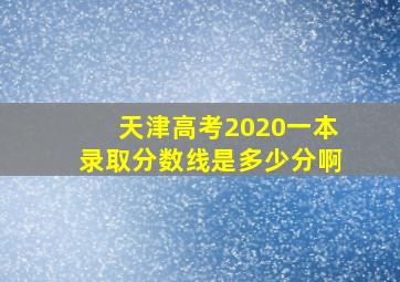 天津高考2020一本录取分数线是多少分啊