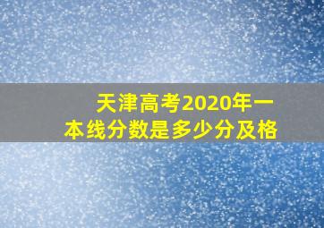 天津高考2020年一本线分数是多少分及格