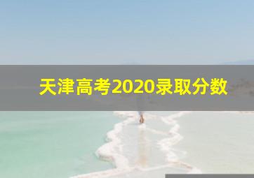 天津高考2020录取分数