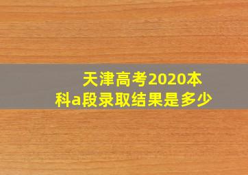 天津高考2020本科a段录取结果是多少