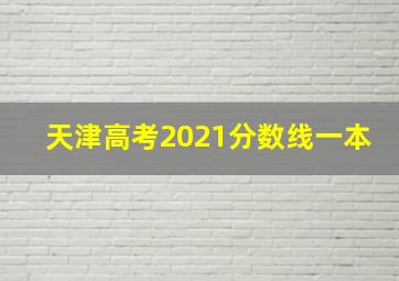 天津高考2021分数线一本