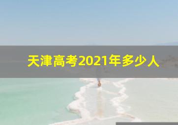 天津高考2021年多少人