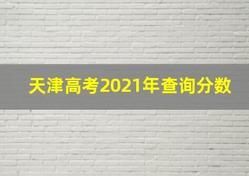 天津高考2021年查询分数