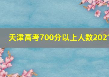 天津高考700分以上人数2021