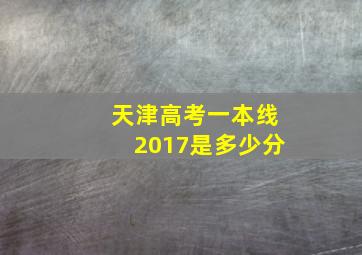 天津高考一本线2017是多少分