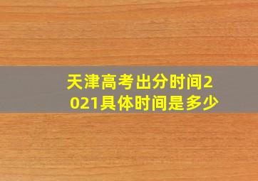 天津高考出分时间2021具体时间是多少