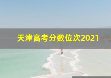 天津高考分数位次2021