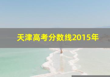 天津高考分数线2015年